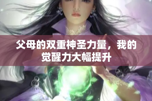 父母的双重神圣力量，我的觉醒力大幅提升