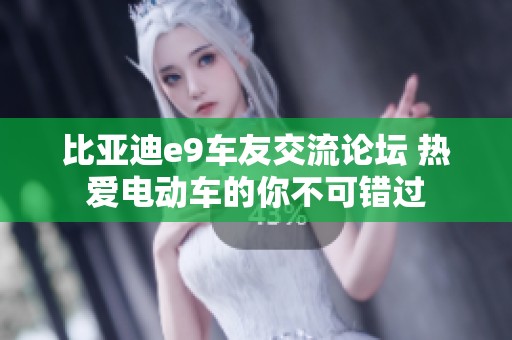 比亚迪e9车友交流论坛 热爱电动车的你不可错过