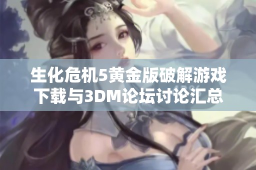生化危机5黄金版破解游戏下载与3DM论坛讨论汇总
