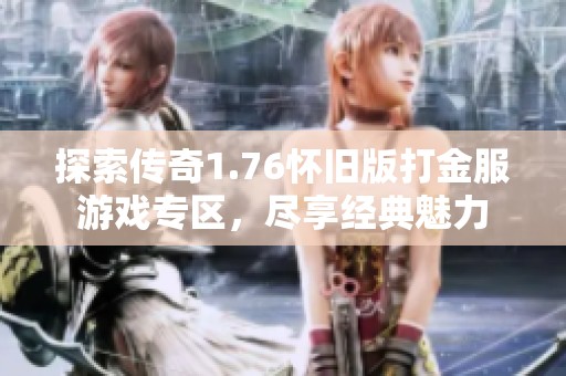 探索传奇1.76怀旧版打金服游戏专区，尽享经典魅力