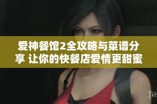 爱神餐馆2全攻略与菜谱分享 让你的快餐店爱情更甜蜜