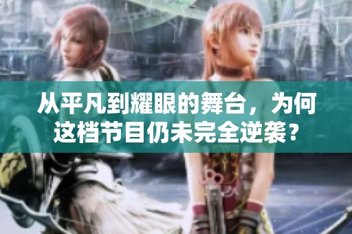 从平凡到耀眼的舞台，为何这档节目仍未完全逆袭？