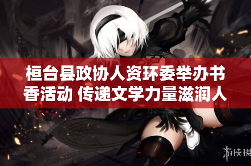桓台县政协人资环委举办书香活动 传递文学力量滋润人心