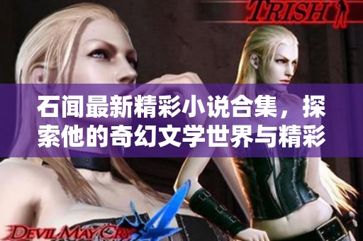 石闻最新精彩小说合集，探索他的奇幻文学世界与精彩故事