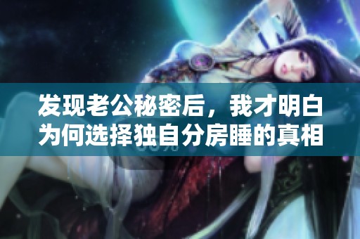发现老公秘密后，我才明白为何选择独自分房睡的真相