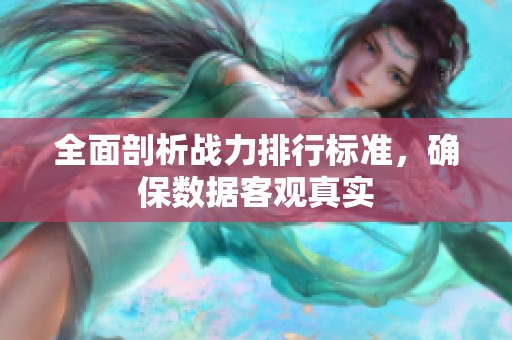 全面剖析战力排行标准，确保数据客观真实