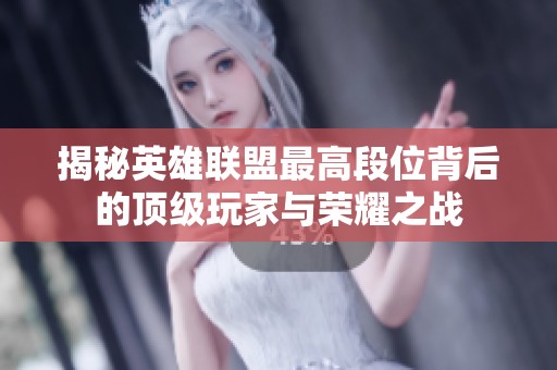 揭秘英雄联盟最高段位背后的顶级玩家与荣耀之战