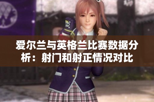 爱尔兰与英格兰比赛数据分析：射门和射正情况对比