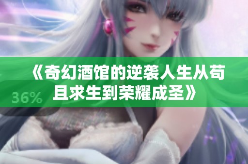 《奇幻酒馆的逆袭人生从苟且求生到荣耀成圣》