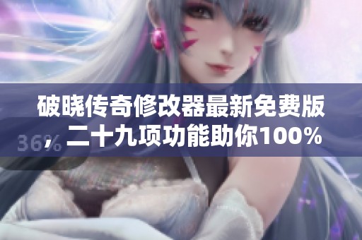 破晓传奇修改器最新免费版，二十九项功能助你100%掉宝秘籍
