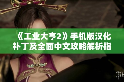《工业大亨2》手机版汉化补丁及全面中文攻略解析指南