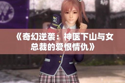 《奇幻逆袭：神医下山与女总裁的爱恨情仇》