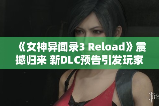 《女神异闻录3 Reload》震撼归来 新DLC预告引发玩家热议
