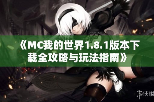 《MC我的世界1.8.1版本下载全攻略与玩法指南》