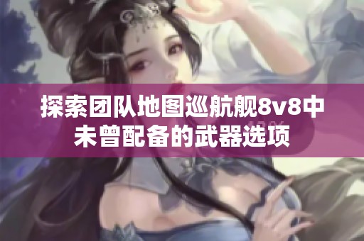 探索团队地图巡航舰8v8中未曾配备的武器选项