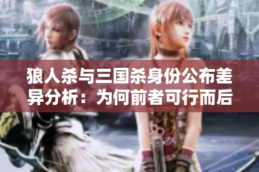 狼人杀与三国杀身份公布差异分析：为何前者可行而后者不适用