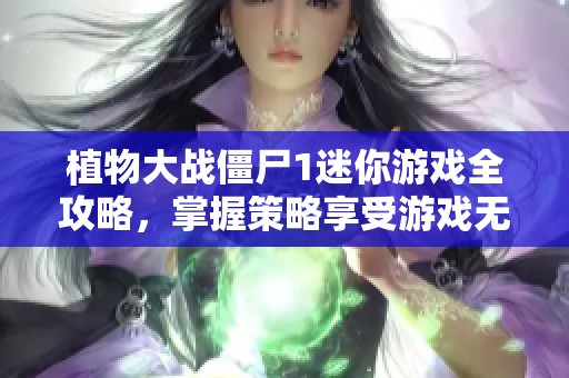 植物大战僵尸1迷你游戏全攻略，掌握策略享受游戏无限乐趣