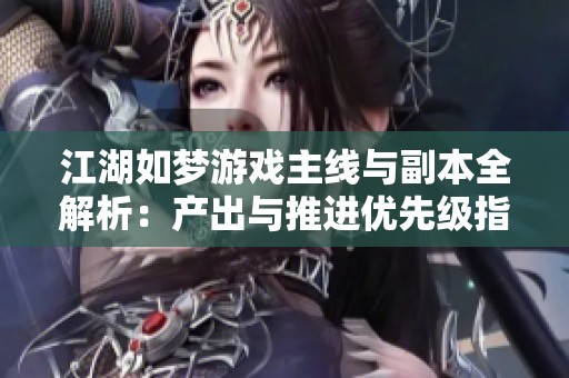 江湖如梦游戏主线与副本全解析：产出与推进优先级指南