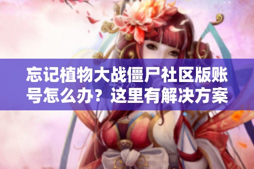 忘记植物大战僵尸社区版账号怎么办？这里有解决方案！
