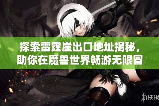 探索雷霆崖出口地址揭秘，助你在魔兽世界畅游无限冒险