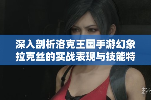 深入剖析洛克王国手游幻象拉克丝的实战表现与技能特点