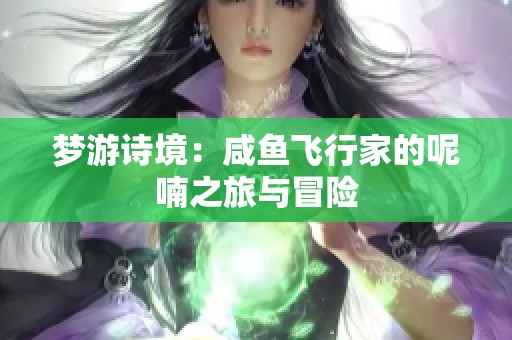 梦游诗境：咸鱼飞行家的呢喃之旅与冒险