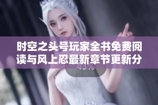 时空之头号玩家全书免费阅读与风上忍最新章节更新分享