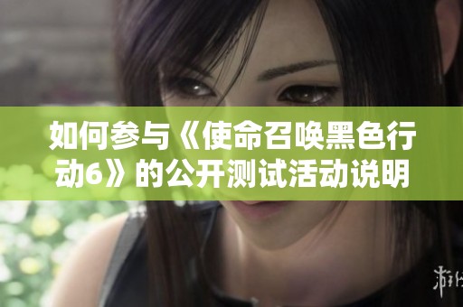 如何参与《使命召唤黑色行动6》的公开测试活动说明