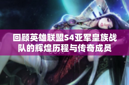 回顾英雄联盟S4亚军皇族战队的辉煌历程与传奇成员