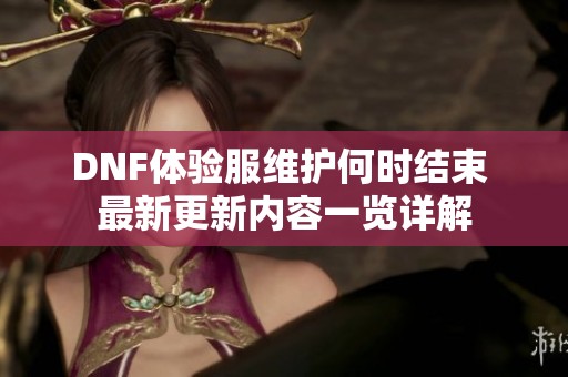 DNF体验服维护何时结束 最新更新内容一览详解
