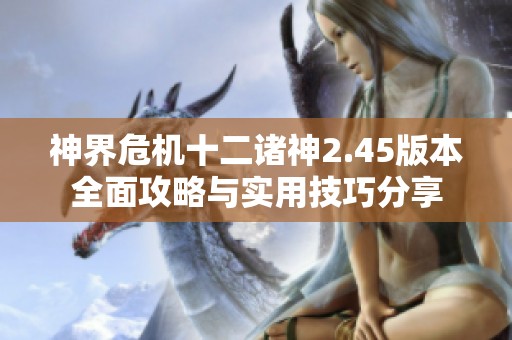 神界危机十二诸神2.45版本全面攻略与实用技巧分享