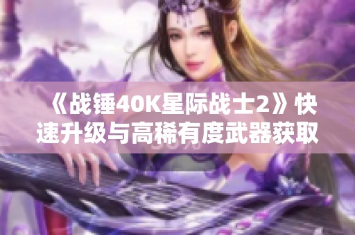 《战锤40K星际战士2》快速升级与高稀有度武器获取指南
