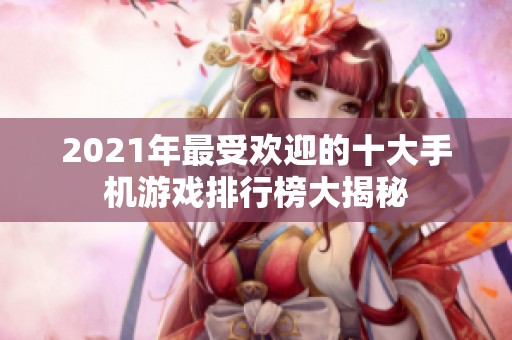 2021年最受欢迎的十大手机游戏排行榜大揭秘