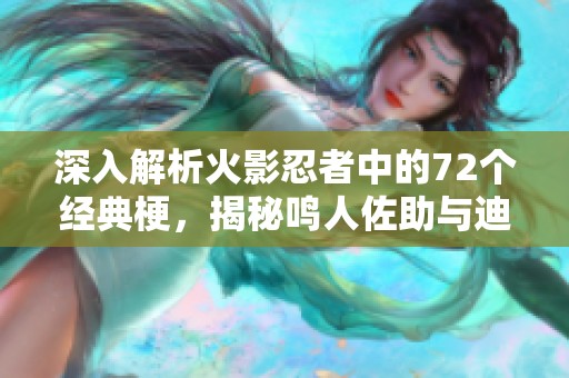 深入解析火影忍者中的72个经典梗，揭秘鸣人佐助与迪达拉的故事