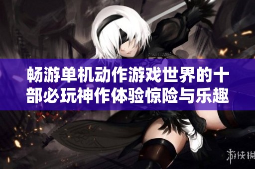 畅游单机动作游戏世界的十部必玩神作体验惊险与乐趣