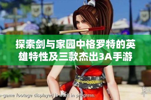 探索剑与家园中格罗特的英雄特性及三款杰出3A手游推荐