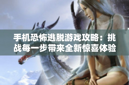 手机恐怖逃脱游戏攻略：挑战每一步带来全新惊喜体验