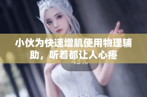 小伙为快速增肌使用物理辅助，听着都让人心疼