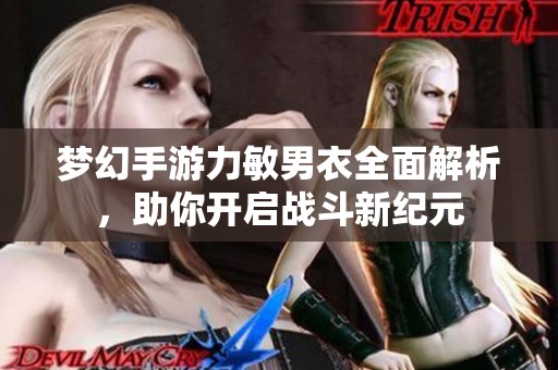 梦幻手游力敏男衣全面解析，助你开启战斗新纪元