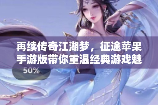 再续传奇江湖梦，征途苹果手游版带你重温经典游戏魅力