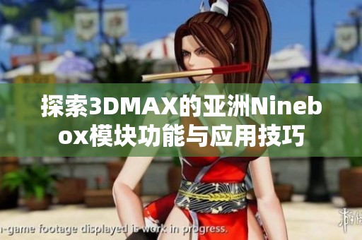 探索3DMAX的亚洲Ninebox模块功能与应用技巧
