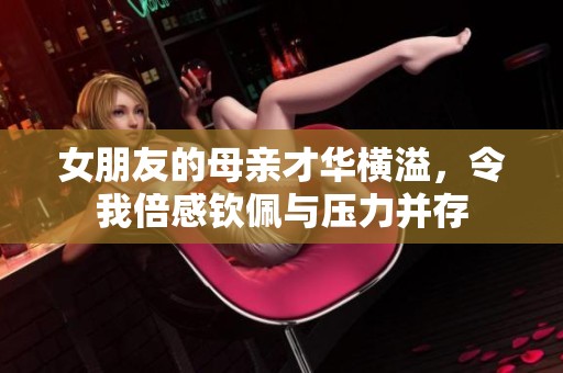 女朋友的母亲才华横溢，令我倍感钦佩与压力并存