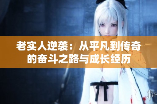 老实人逆袭：从平凡到传奇的奋斗之路与成长经历