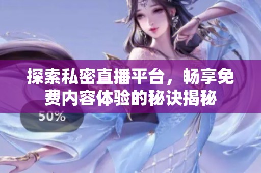 探索私密直播平台，畅享免费内容体验的秘诀揭秘