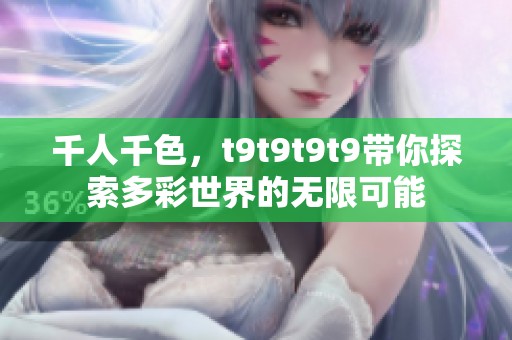 千人千色，t9t9t9t9带你探索多彩世界的无限可能