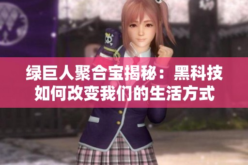 绿巨人聚合宝揭秘：黑科技如何改变我们的生活方式