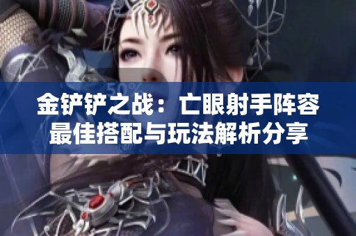 金铲铲之战：亡眼射手阵容最佳搭配与玩法解析分享