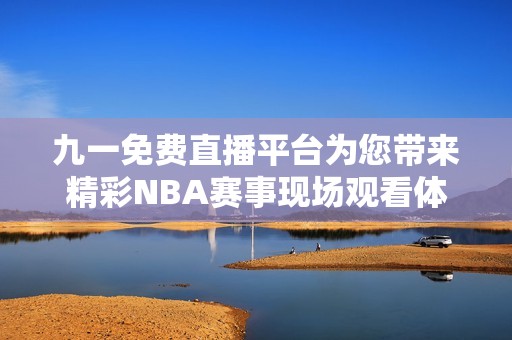 九一免费直播平台为您带来精彩NBA赛事现场观看体验