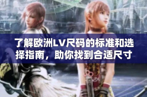 了解欧洲LV尺码的标准和选择指南，助你找到合适尺寸