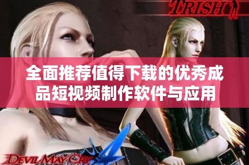 全面推荐值得下载的优秀成品短视频制作软件与应用